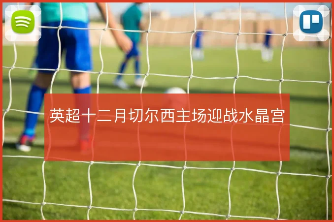 英超十二月切尔西主场迎战水晶宫