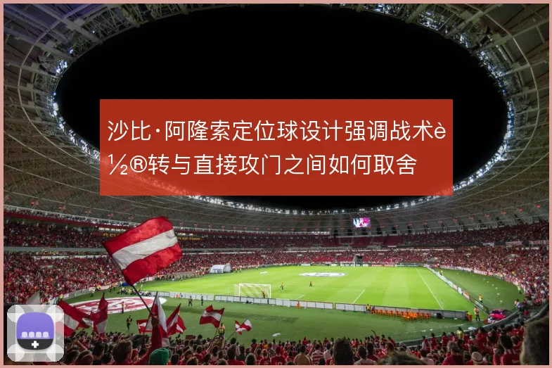 沙比·阿隆索定位球设计强调战术轮转与直接攻门之间如何取舍