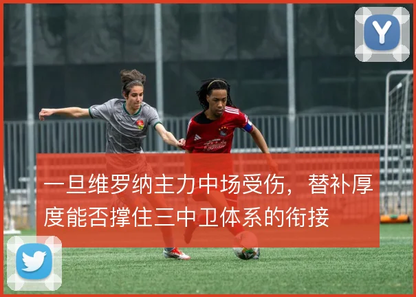 一旦维罗纳主力中场受伤，替补厚度能否撑住三中卫体系的衔接