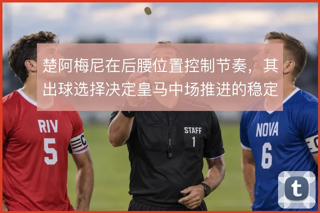 楚阿梅尼在后腰位置控制节奏，其出球选择决定皇马中场推进的稳定性