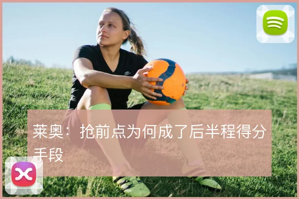 莱奥：抢前点为何成了后半程得分手段