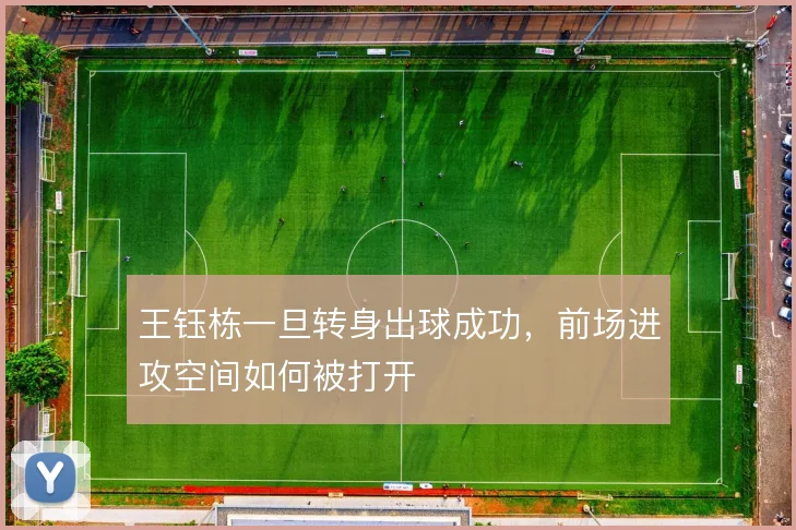 王钰栋一旦转身出球成功，前场进攻空间如何被打开