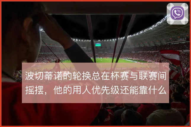 波切蒂诺的轮换总在杯赛与联赛间摇摆，他的用人优先级还能靠什么理清
