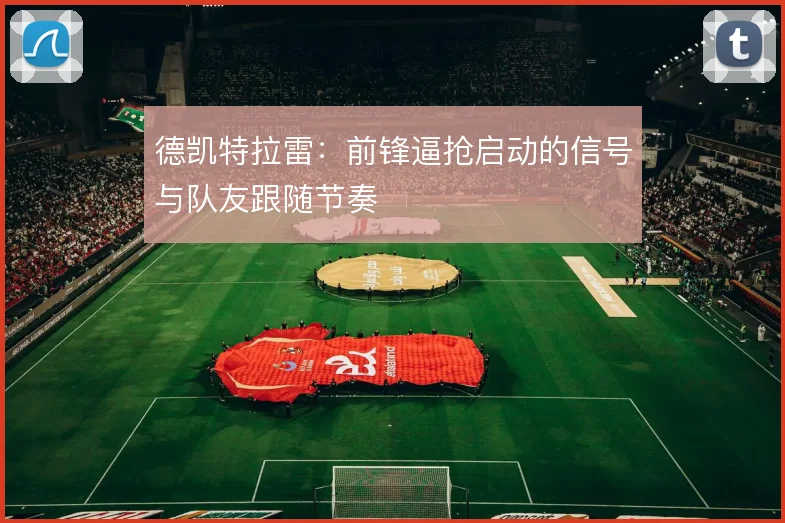 德凯特拉雷：前锋逼抢启动的信号与队友跟随节奏