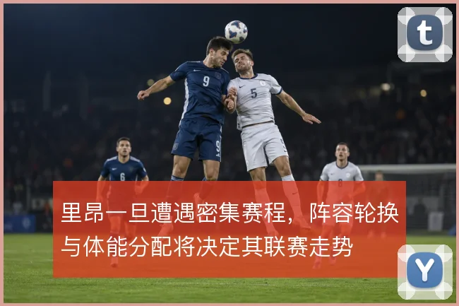 里昂一旦遭遇密集赛程，阵容轮换与体能分配将决定其联赛走势