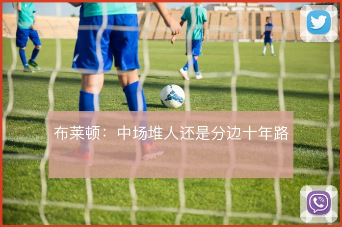 布莱顿：中场堆人还是分边十年路