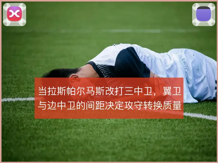 当拉斯帕尔马斯改打三中卫，翼卫与边中卫的间距决定攻守转换质量