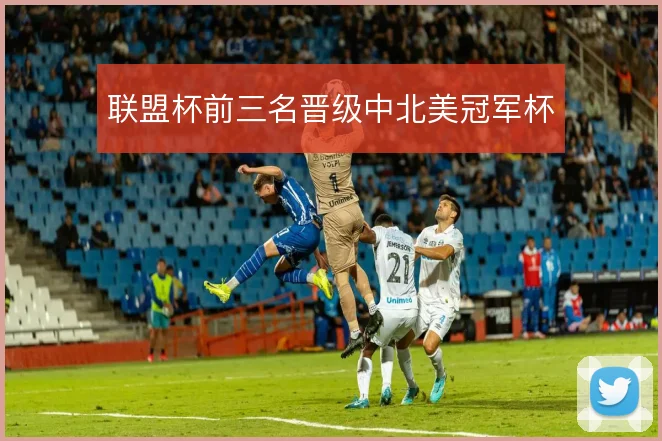 联盟杯前三名晋级中北美冠军杯