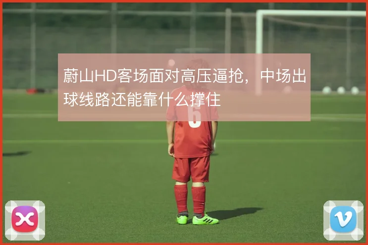 蔚山HD客场面对高压逼抢，中场出球线路还能靠什么撑住