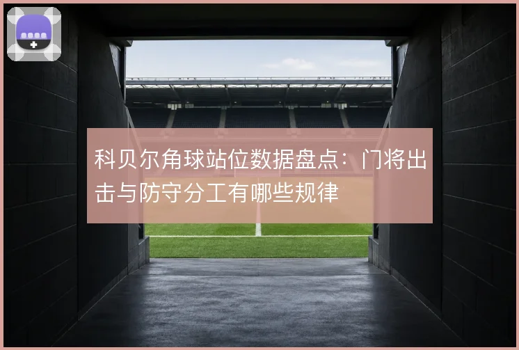 科贝尔角球站位数据盘点：门将出击与防守分工有哪些规律