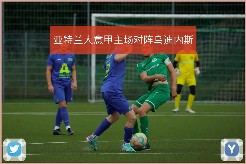 亚特兰大意甲主场对阵乌迪内斯