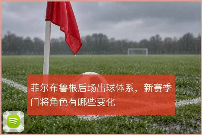 菲尔布鲁根后场出球体系，新赛季门将角色有哪些变化