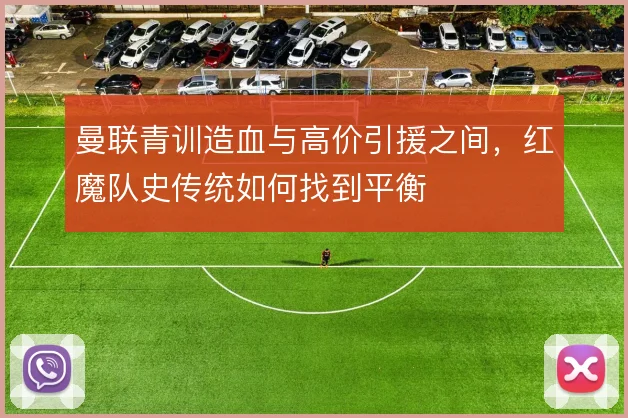 曼联青训造血与高价引援之间，红魔队史传统如何找到平衡