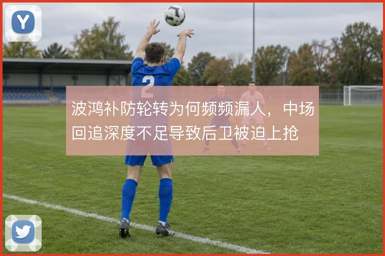 波鸿补防轮转为何频频漏人，中场回追深度不足导致后卫被迫上抢