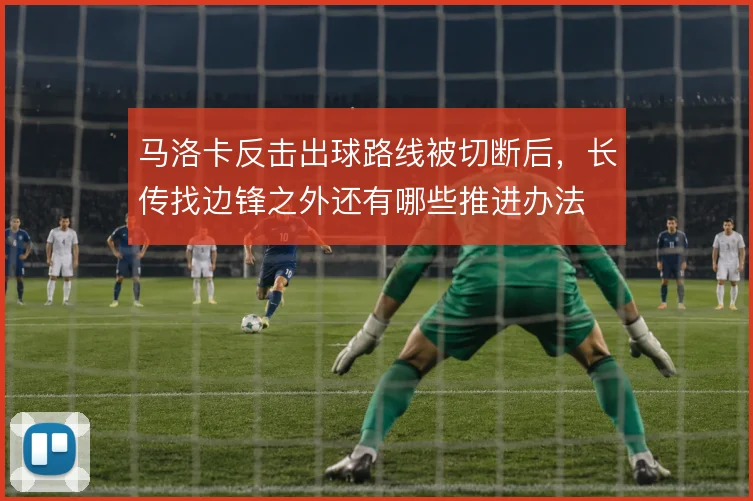 马洛卡反击出球路线被切断后，长传找边锋之外还有哪些推进办法