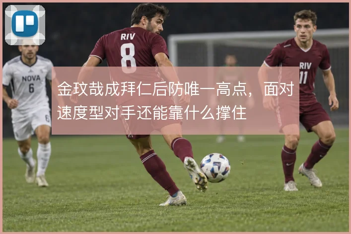 金玟哉成拜仁后防唯一高点，面对速度型对手还能靠什么撑住