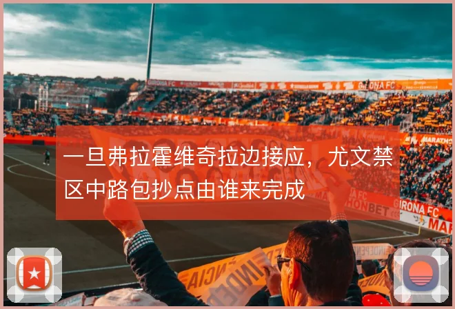 一旦弗拉霍维奇拉边接应，尤文禁区中路包抄点由谁来完成