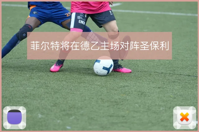 菲尔特将在德乙主场对阵圣保利