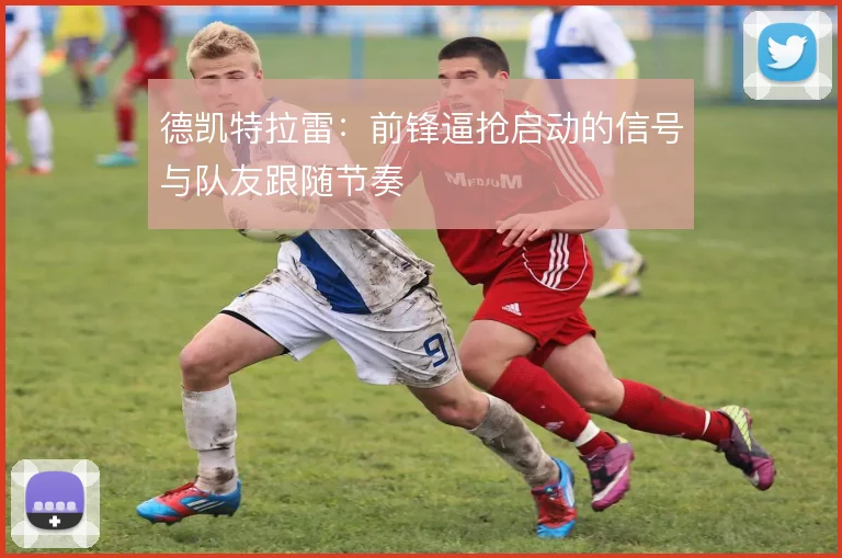德凯特拉雷：前锋逼抢启动的信号与队友跟随节奏