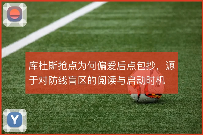 库杜斯抢点为何偏爱后点包抄，源于对防线盲区的阅读与启动时机