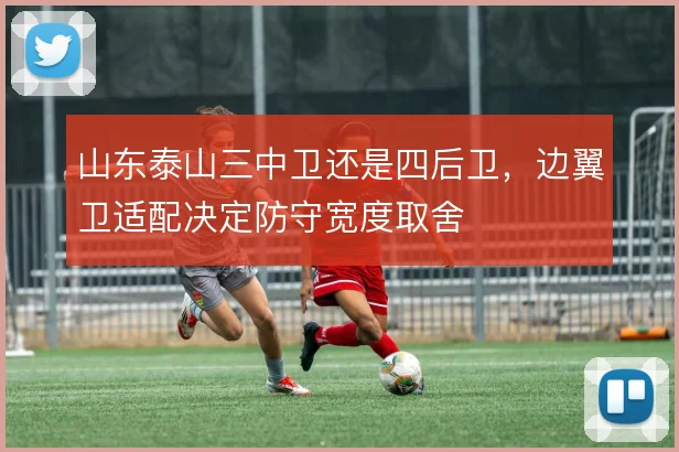 山东泰山三中卫还是四后卫，边翼卫适配决定防守宽度取舍