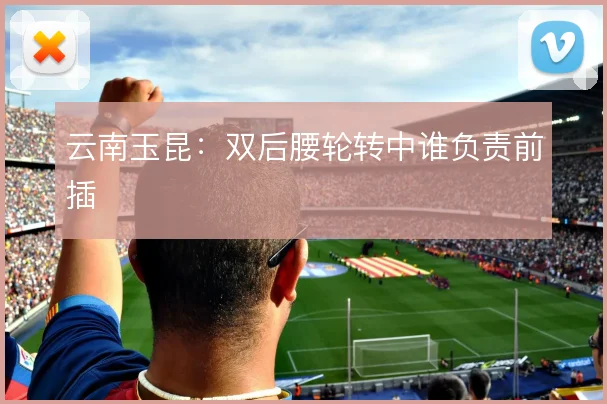 云南玉昆：双后腰轮转中谁负责前插