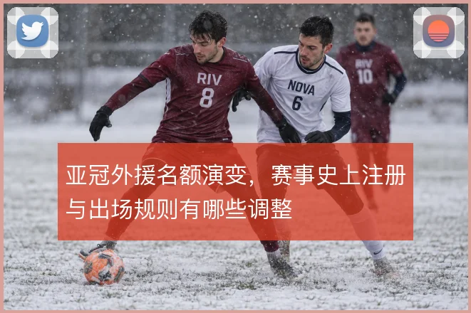 亚冠外援名额演变，赛事史上注册与出场规则有哪些调整