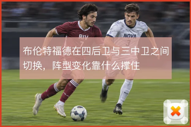 布伦特福德在四后卫与三中卫之间切换，阵型变化靠什么撑住
