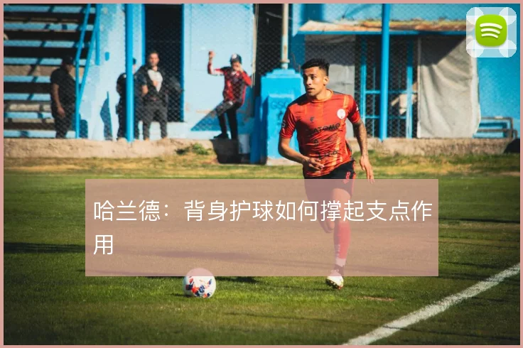 哈兰德：背身护球如何撑起支点作用
