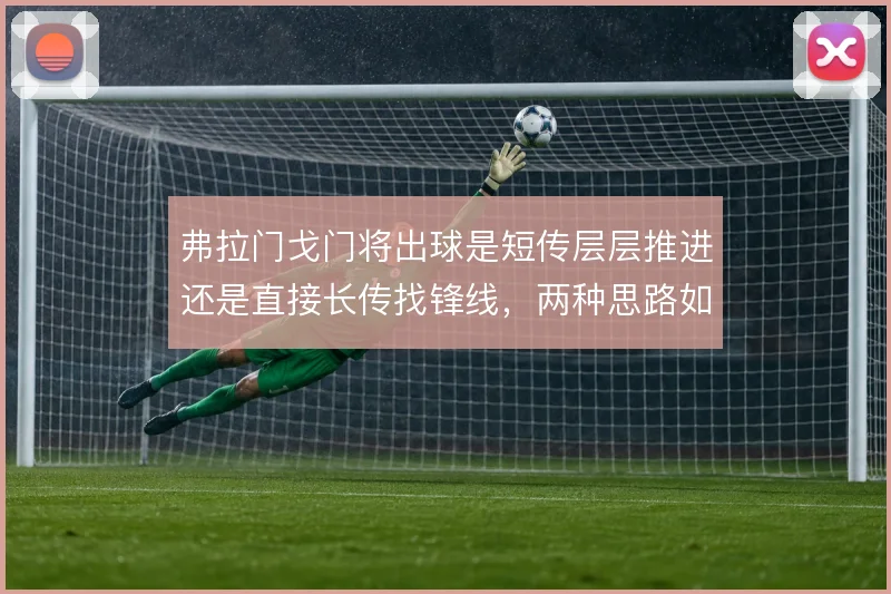 弗拉门戈门将出球是短传层层推进还是直接长传找锋线，两种思路如何取舍