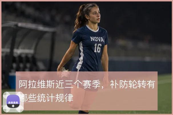 阿拉维斯近三个赛季，补防轮转有哪些统计规律