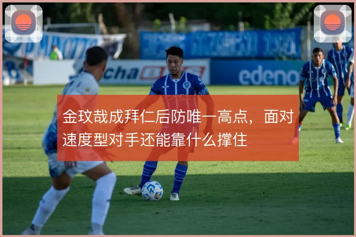 金玟哉成拜仁后防唯一高点，面对速度型对手还能靠什么撑住