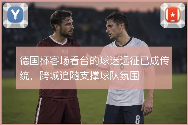 德国杯客场看台的球迷远征已成传统，跨城追随支撑球队氛围