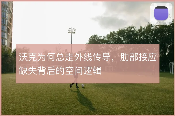 沃克为何总走外线传导，肋部接应缺失背后的空间逻辑