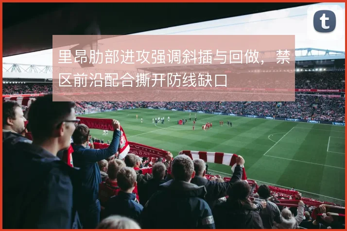 里昂肋部进攻强调斜插与回做，禁区前沿配合撕开防线缺口