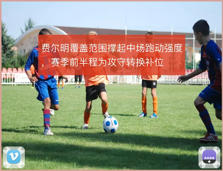 费尔明覆盖范围撑起中场跑动强度，赛季前半程为攻守转换补位