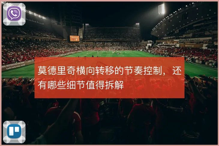 莫德里奇横向转移的节奏控制，还有哪些细节值得拆解