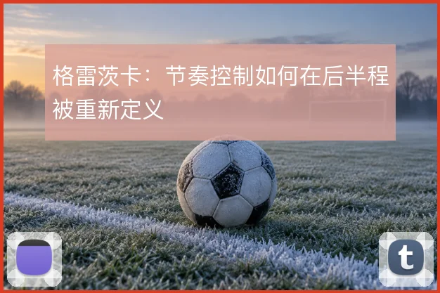 格雷茨卡：节奏控制如何在后半程被重新定义