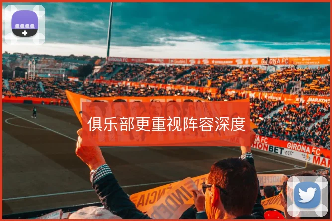俱乐部更重视阵容深度