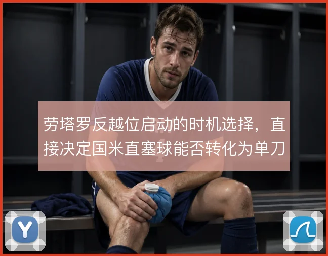 劳塔罗反越位启动的时机选择，直接决定国米直塞球能否转化为单刀机会