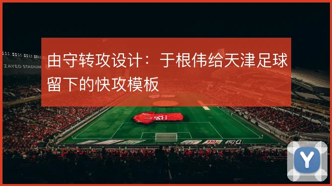 由守转攻设计：于根伟给天津足球留下的快攻模板