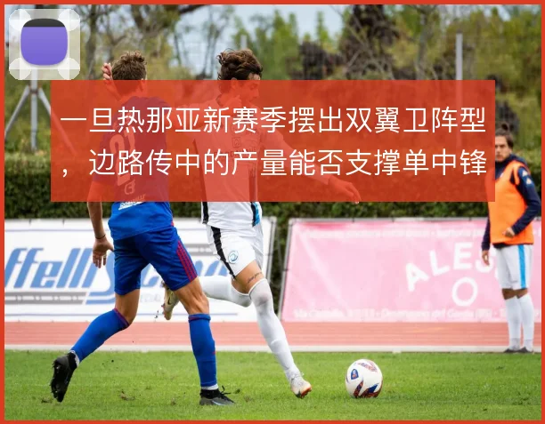 一旦热那亚新赛季摆出双翼卫阵型，边路传中的产量能否支撑单中锋战术