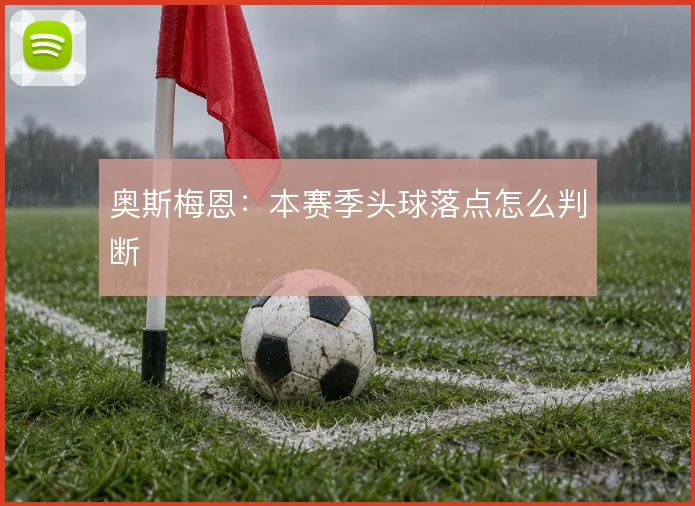 奥斯梅恩：本赛季头球落点怎么判断