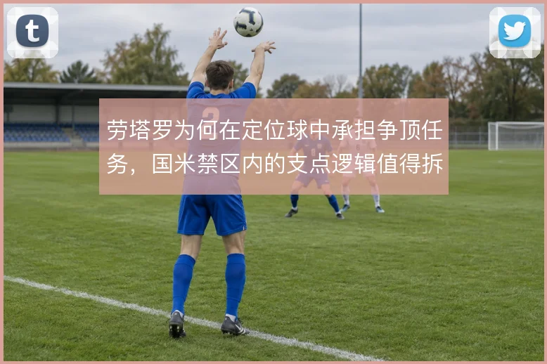 劳塔罗为何在定位球中承担争顶任务，国米禁区内的支点逻辑值得拆解