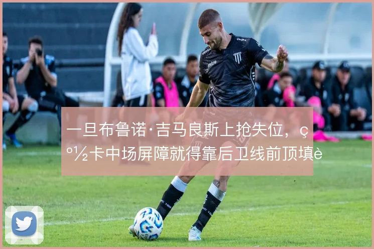 一旦布鲁诺·吉马良斯上抢失位，纽卡中场屏障就得靠后卫线前顶填补