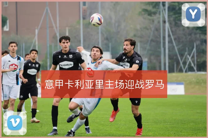 意甲卡利亚里主场迎战罗马