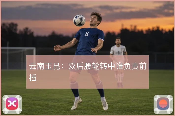 云南玉昆：双后腰轮转中谁负责前插