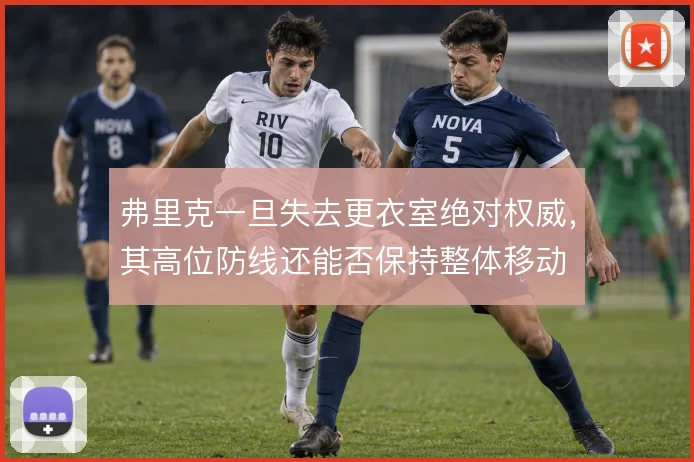 弗里克一旦失去更衣室绝对权威,其高位防线还能否保持整体移动