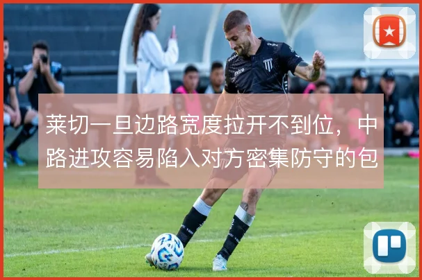 莱切一旦边路宽度拉开不到位，中路进攻容易陷入对方密集防守的包围圈