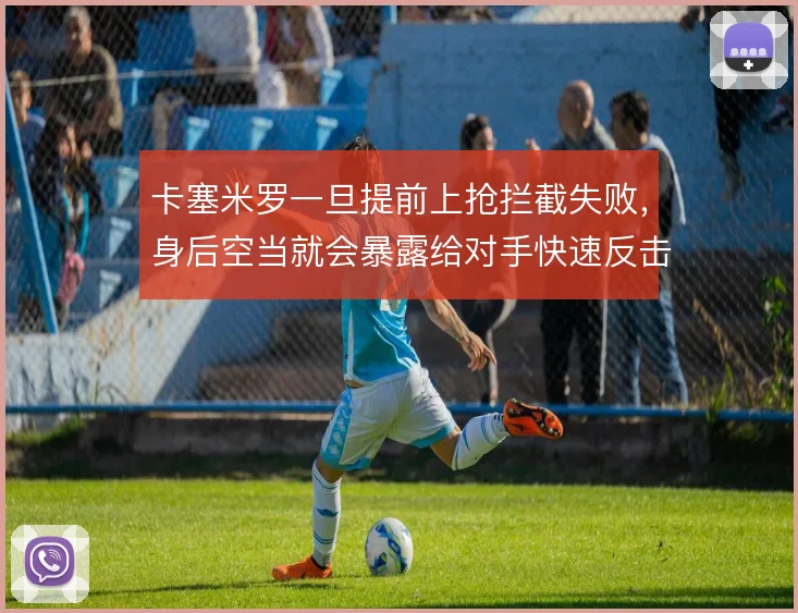 卡塞米罗一旦提前上抢拦截失败，身后空当就会暴露给对手快速反击